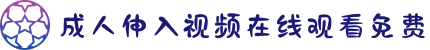 成人伸入视频在线观看免费-汇聚五湖四海的朋友，在这里分享生活趣事共同打造温馨和谐社区。"